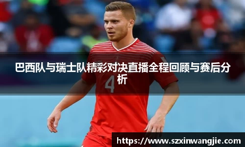 巴西队与瑞士队精彩对决直播全程回顾与赛后分析