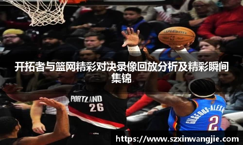 开拓者与篮网精彩对决录像回放分析及精彩瞬间集锦