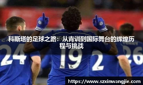 科斯塔的足球之路：从青训到国际舞台的辉煌历程与挑战
