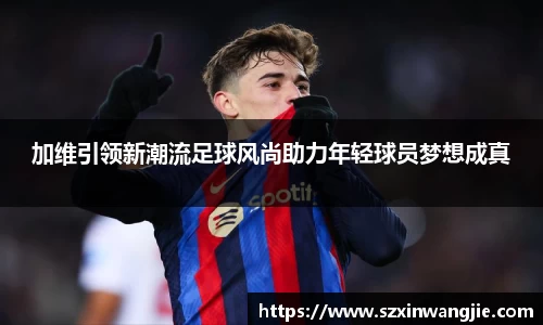 beats365加维引领新潮流足球风尚助力年轻球员梦想成真